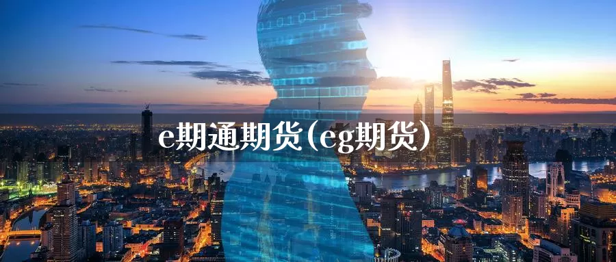 e期通期货(eg期货)_https://www.baokan.net_期货平台_第1张