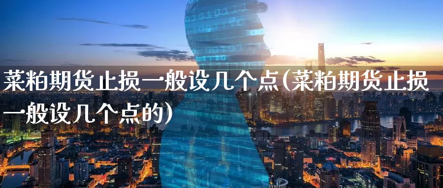 菜粕期货止损一般设几个点(菜粕期货止损一般设几个点的)_https://www.baokan.net_期货行情_第1张