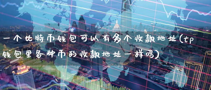 一个比特币钱包可以有多个收款地址(tp钱包里各种币的收款地址一样吗)_https://www.baokan.net_期货交易_第1张