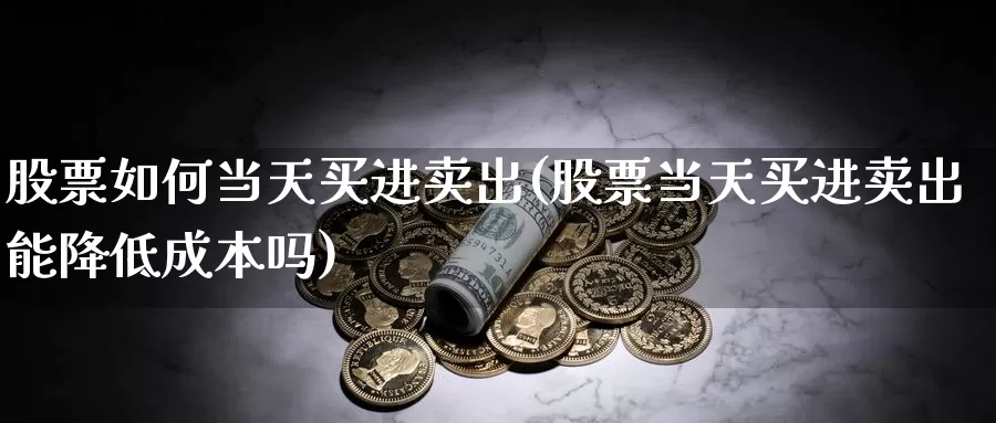 股票如何当天买进卖出(股票当天买进卖出能降低成本吗)_https://www.baokan.net_期货开户_第1张