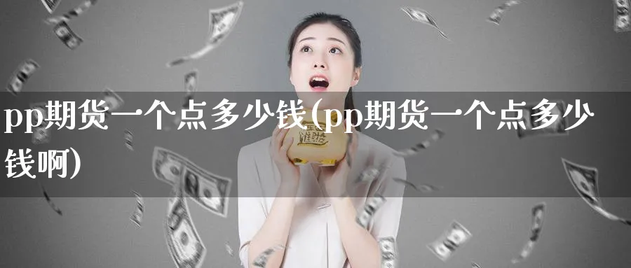 pp期货一个点多少钱(pp期货一个点多少钱啊)_https://www.baokan.net_国际期货_第1张