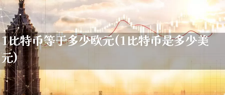 1比特币等于多少欧元(1比特币是多少美元)_https://www.baokan.net_币圈行情_第1张