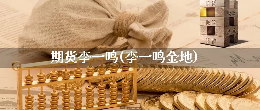 期货李一鸣(李一鸣金地)_https://www.baokan.net_期货喊单_第1张