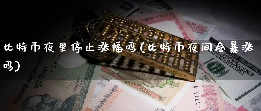 比特币夜里停止涨幅吗(比特币夜间会暴涨吗)_https://www.baokan.net_币圈行情_第1张