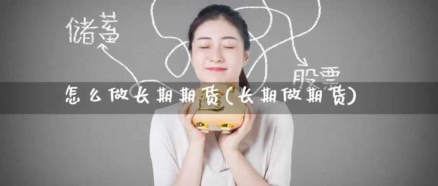 怎么做长期期货(长期做期货)_黄金期货_第1张_宝勘金融网 怎么做长期期货(长期做期货)_https://www.baokan.net_黄金期货_第1张