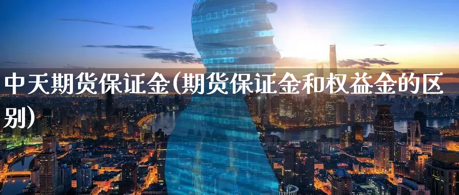 中天期货保证金(期货保证金和权益金的区别)_https://www.baokan.net_期货公司_第1张