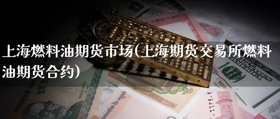 上海燃料油期货市场(上海期货交易所燃料油期货合约)_https://www.baokan.net_内盘期货_第1张