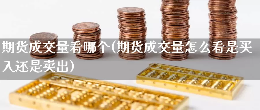 期货成交量看哪个(期货成交量怎么看是买入还是卖出)_https://www.baokan.net_恒指期货_第1张