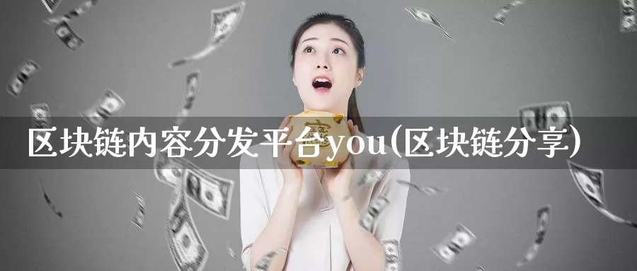 区块链内容分发平台you(区块链分享)_https://www.baokan.net_币圈行情_第1张
