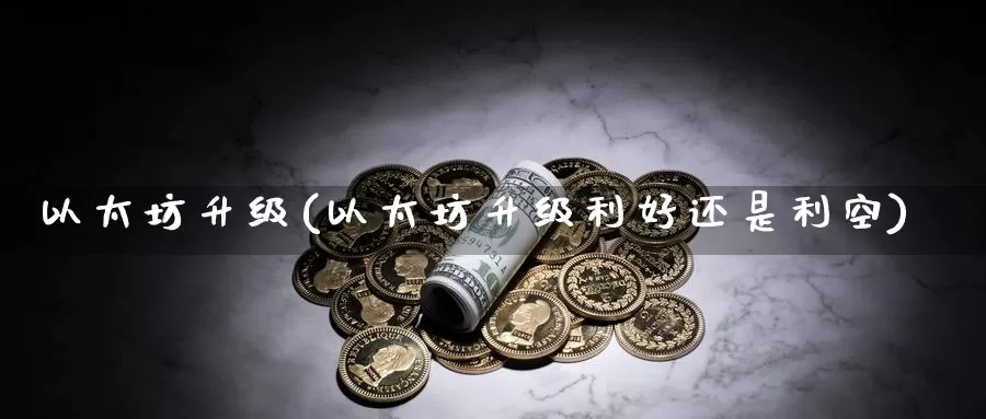 以太坊升级(以太坊升级利好还是利空)_https://www.baokan.net_币圈行情_第1张