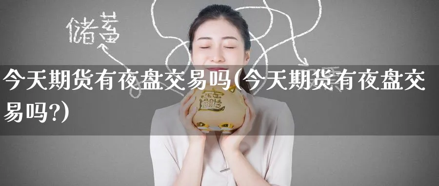 今天期货有夜盘交易吗(今天期货有夜盘交易吗?)_https://www.baokan.net_期货百科_第1张
