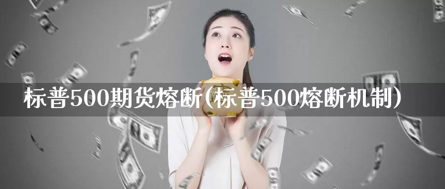 标普500期货熔断(标普500熔断机制)_原油期货_第1张_宝勘金融网 标普500期货熔断(标普500熔断机制)_https://www.baokan.net_原油期货_第1张