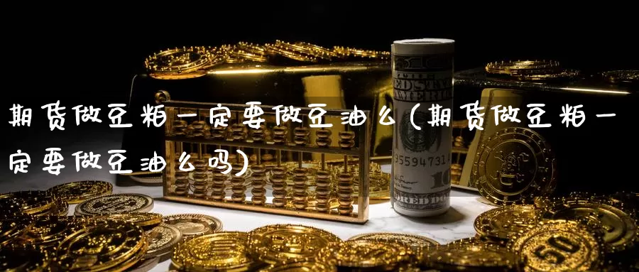 期货做豆粕一定要做豆油么(期货做豆粕一定要做豆油么吗)_币圈行情_第1张_宝勘金融网 期货做豆粕一定要做豆油么(期货做豆粕一定要做豆油么吗)_https://www.baokan.net_币圈行情_第1张
