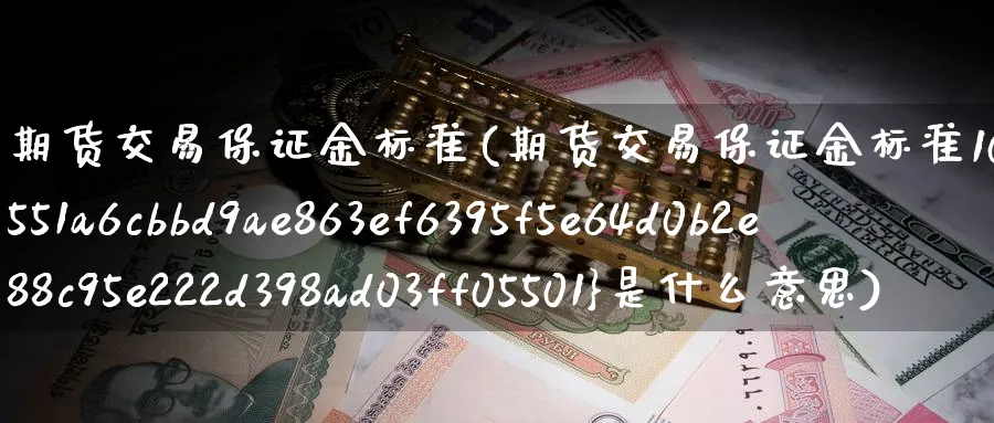 期货交易保证金标准(期货交易保证金标准10%是什么意思)_https://www.baokan.net_期货培训_第1张