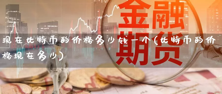 现在比特币的价格多少钱一个(比特币的价格现在多少)_https://www.baokan.net_币圈行情_第1张