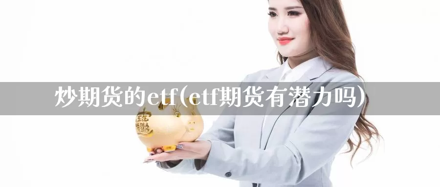 炒期货的etf(etf期货有潜力吗)_https://www.baokan.net_黄金期货_第1张