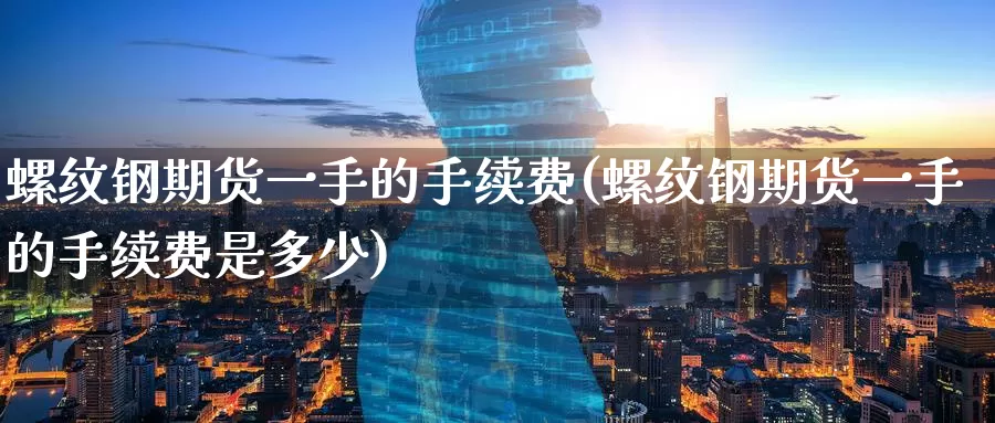 螺纹钢期货一手的手续费(螺纹钢期货一手的手续费是多少)_https://www.baokan.net_期货百科_第1张
