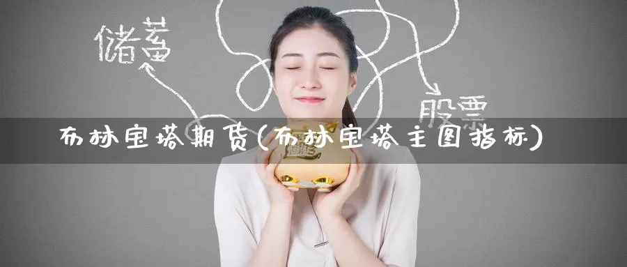 布林宝塔期货(布林宝塔主图指标)_期货百科_第1张_宝勘金融网 布林宝塔期货(布林宝塔主图指标)_https://www.baokan.net_期货百科_第1张