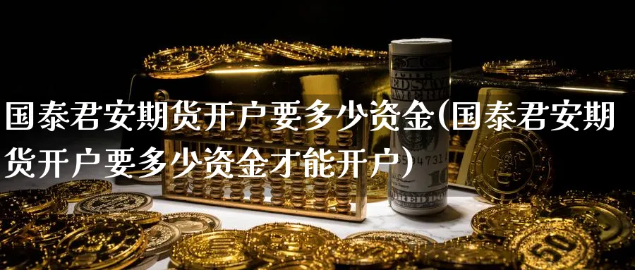 期货开户要多少资金(期货开户要多少资金才能开户)_https://www.baokan.net_期货公司_第1张