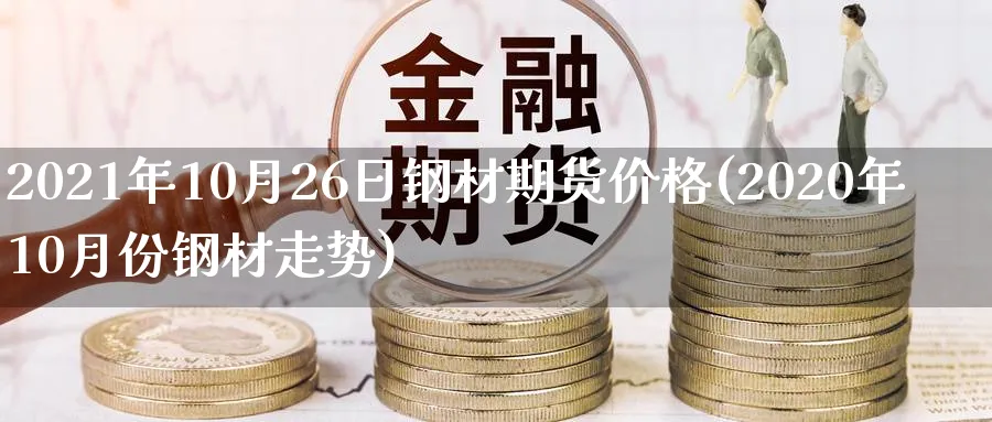 2021年10月26日钢材期货价格(2020年10月份钢材走势)_https://www.baokan.net_期货技术_第1张