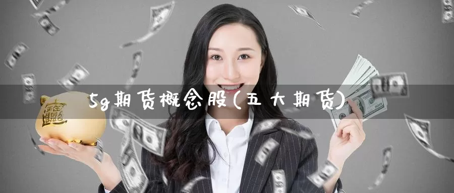 5g期货概念股(五大期货)_https://www.baokan.net_期货百科_第1张