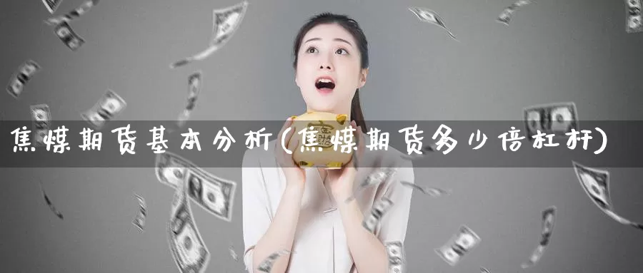 焦煤期货基本分析(焦煤期货多少倍杠杆)_https://www.baokan.net_黄金期货_第1张