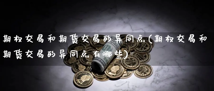 期权交易和期货交易的异同点(期权交易和期货交易的异同点有哪些)_https://www.baokan.net_期货软件_第1张