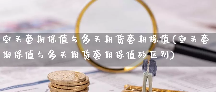 空头套期保值与多头期货套期保值(空头套期保值与多头期货套期保值的区别)_https://www.baokan.net_期货平台_第1张