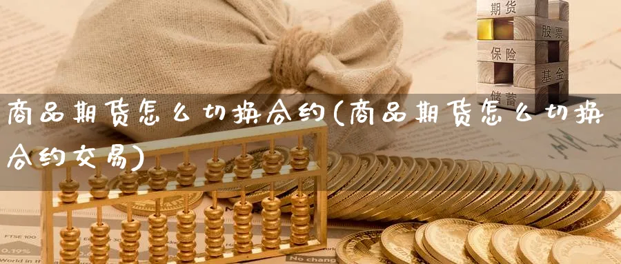 商品期货怎么切换合约(商品期货怎么切换合约交易)_https://www.baokan.net_期货公司_第1张