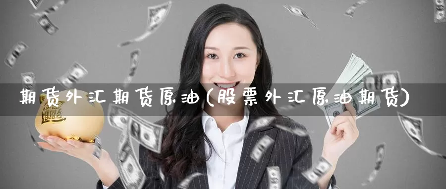 期货外汇期货原油(股票外汇原油期货)_https://www.baokan.net_恒生指数_第1张