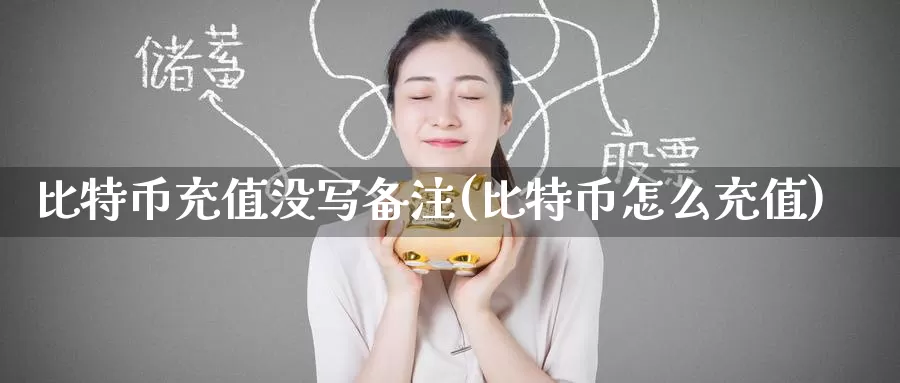 比特币充值没写备注(比特币怎么充值)_https://www.baokan.net_币圈行情_第1张