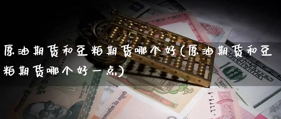 原油期货和豆粕期货哪个好(原油期货和豆粕期货哪个好一点)_国际期货_第1张_宝勘金融网 原油期货和豆粕期货哪个好(原油期货和豆粕期货哪个好一点)_https://www.baokan.net_国际期货_第1张