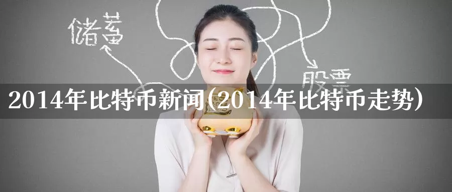 2014年比特币新闻(2014年比特币走势)_https://www.baokan.net_币圈行情_第1张