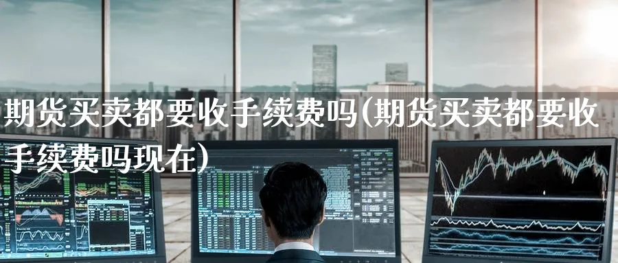 期货买卖都要收手续费吗(期货买卖都要收手续费吗现在)_https://www.baokan.net_恒生指数_第1张