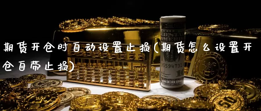 期货开仓时自动设置止损(期货怎么设置开仓自带止损)_期货平台_第1张_宝勘金融网 期货开仓时自动设置止损(期货怎么设置开仓自带止损)_https://www.baokan.net_期货平台_第1张
