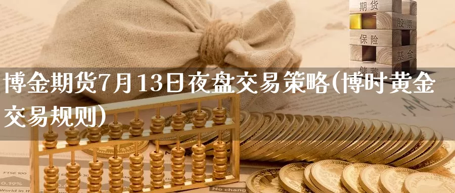 博金期货7月13日夜盘交易策略(博时黄金交易规则)_恒指期货_第1张_宝勘金融网 博金期货7月13日夜盘交易策略(博时黄金交易规则)_https://www.baokan.net_恒指期货_第1张