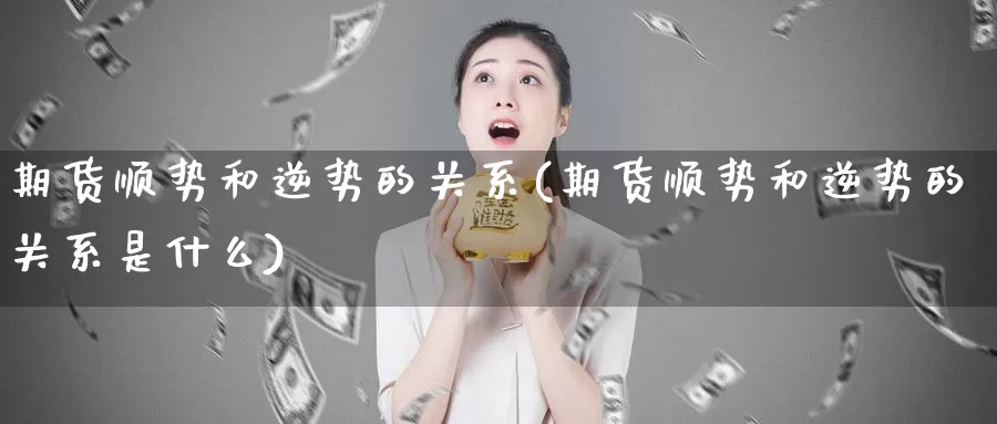 期货顺势和逆势的关系(期货顺势和逆势的关系是什么)_股指期货_第1张_宝勘金融网 期货顺势和逆势的关系(期货顺势和逆势的关系是什么)_https://www.baokan.net_股指期货_第1张