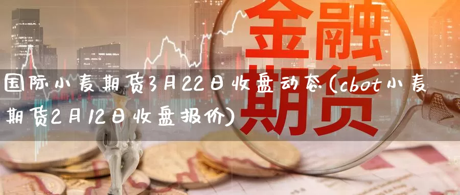 国际小麦期货3月22日收盘动态(cbot小麦期货2月12日收盘报价)_恒生指数_第1张_宝勘金融网 国际小麦期货3月22日收盘动态(cbot小麦期货2月12日收盘报价)_https://www.baokan.net_恒生指数_第1张