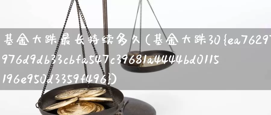 基金大跌最长持续多久(基金大跌30%)_https://www.baokan.net_期货入门_第1张