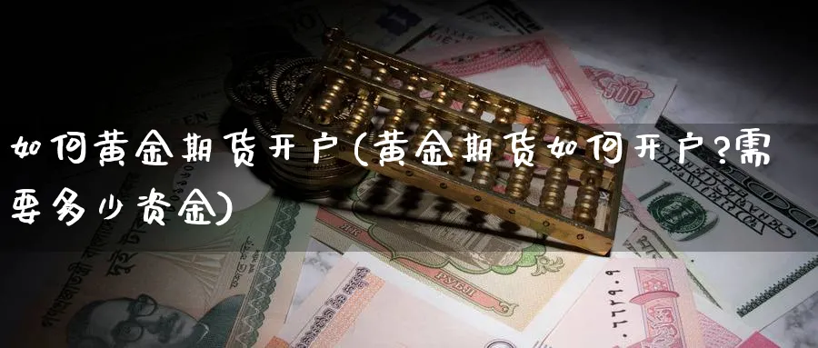 如何黄金期货开户(黄金期货如何开户?需要多少资金)_https://www.baokan.net_国际期货_第1张