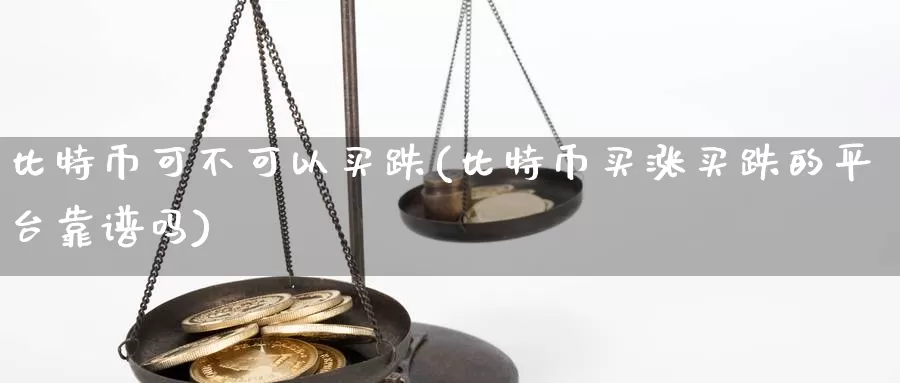 比特币可不可以买跌(比特币买涨买跌的平台靠谱吗)_https://www.baokan.net_币圈行情_第1张