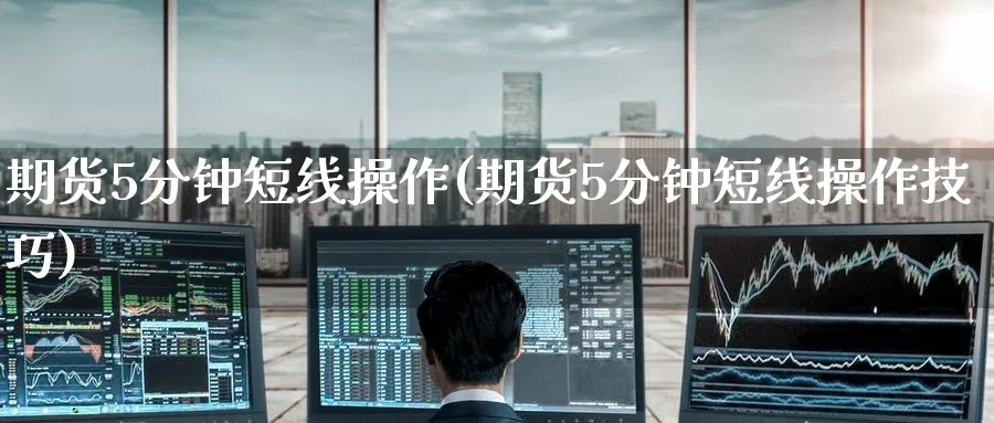 期货5分钟短线操作(期货5分钟短线操作技巧)_https://www.baokan.net_股指期货_第1张