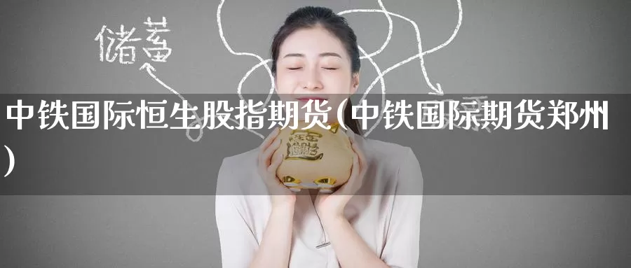 中铁国际恒生股指期货(中铁国际期货郑州)_https://www.baokan.net_期货喊单_第1张