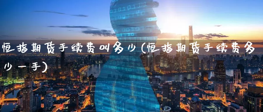 恒指期货手续费叫多少(恒指期货手续费多少一手)_https://www.baokan.net_期货公司_第1张