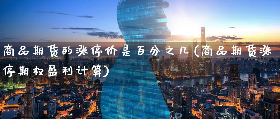 商品期货的涨停价是百分之几(商品期货涨停期权盈利计算)_期货开户_第1张_宝勘金融网 商品期货的涨停价是百分之几(商品期货涨停期权盈利计算)_https://www.baokan.net_期货开户_第1张