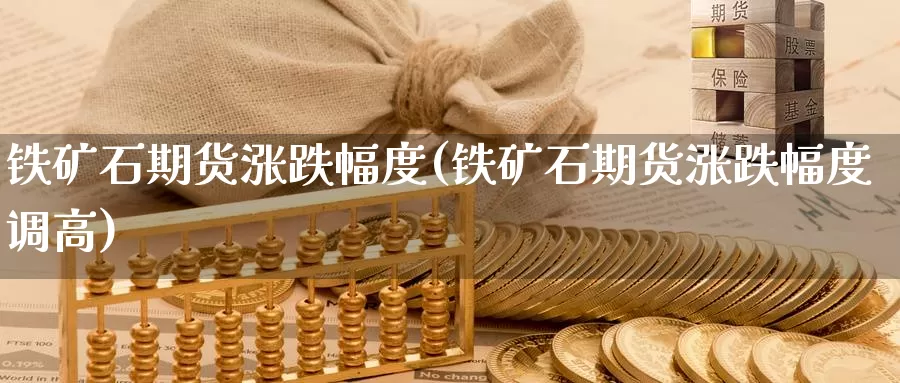 铁矿石期货涨跌幅度(铁矿石期货涨跌幅度调高)_https://www.baokan.net_期货技术_第1张