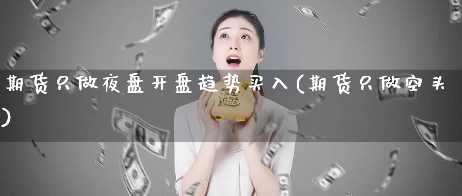 期货只做夜盘开盘趋势买入(期货只做空头)_期货分析_第1张_宝勘金融网 期货只做夜盘开盘趋势买入(期货只做空头)_https://www.baokan.net_期货分析_第1张
