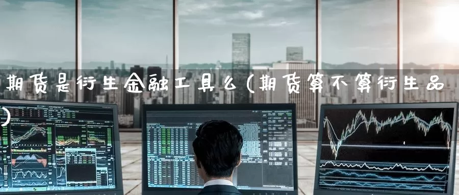 期货是衍生金融工具么(期货算不算衍生品)_期货百科_第1张_宝勘金融网 期货是衍生金融工具么(期货算不算衍生品)_https://www.baokan.net_期货百科_第1张