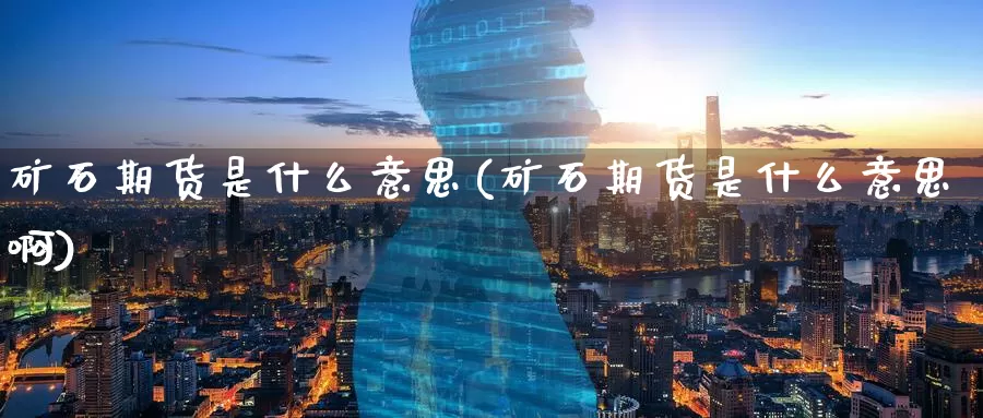矿石期货是什么意思(矿石期货是什么意思啊)_https://www.baokan.net_期货分析_第1张