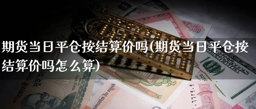 期货当日平仓按结算价吗(期货当日平仓按结算价吗怎么算)_https://www.baokan.net_黄金期货_第1张